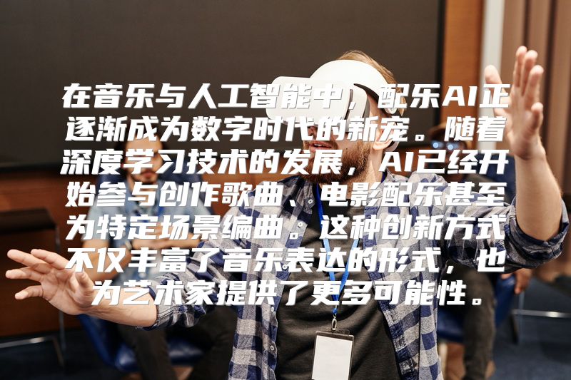 在音乐与人工智能中，配乐AI正逐渐成为数字时代的新宠。随着深度学习技术的发展，AI已经开始参与创作歌曲、电影配乐甚至为特定场景编曲。这种创新方式不仅丰富了音乐表达的形式，也为艺术家提供了更多可能性。