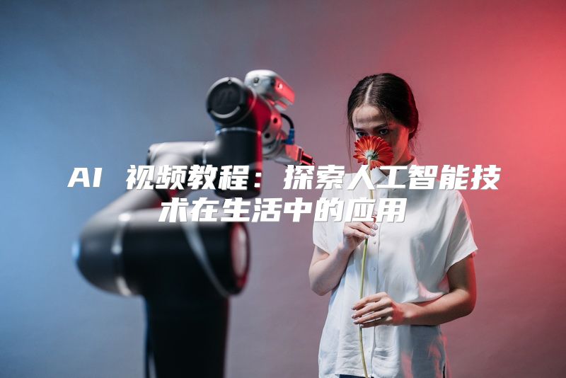 AI 视频教程：探索人工智能技术在生活中的应用