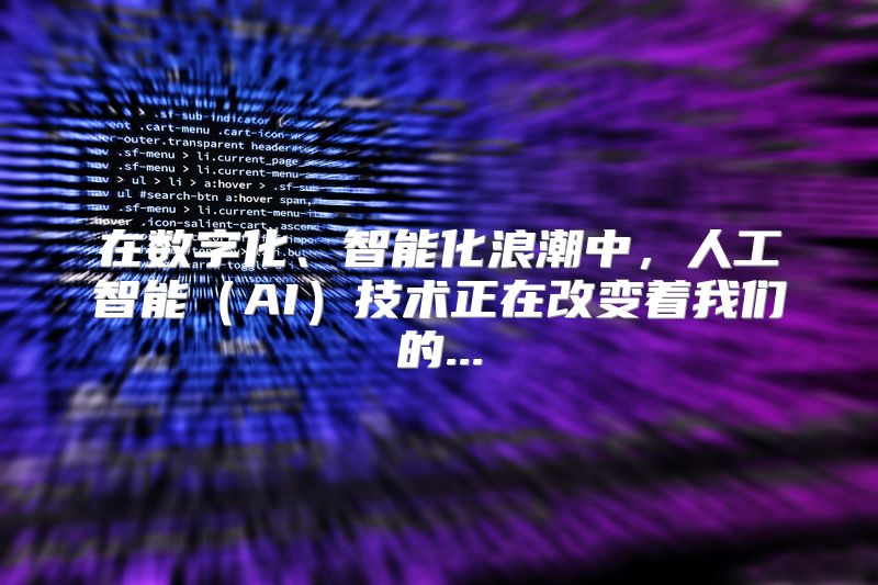 在数字化、智能化浪潮中，人工智能（AI）技术正在改变着我们的...