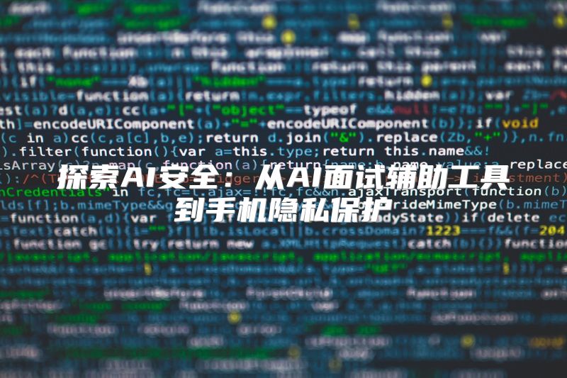 探索AI安全：从AI面试辅助工具到手机隐私保护