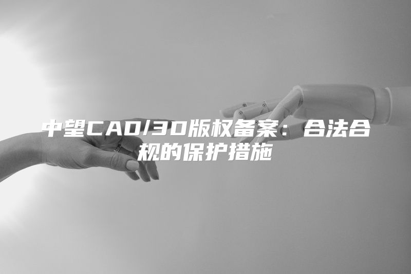 中望CAD/3D版权备案：合法合规的保护措施