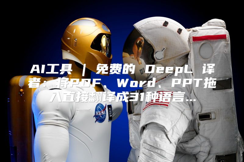 AI工具 | 免费的 DeepL 译者：将PDF、Word、PPT拖入直接翻译成31种语言...