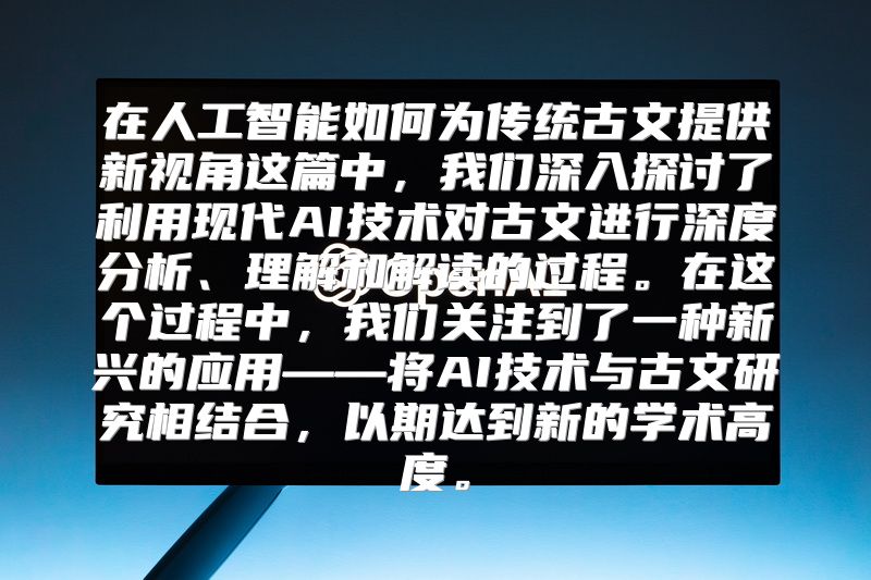 在人工智能如何为传统古文提供新视角这篇中，我们深入探讨了利用现代AI技术对古文进行深度分析、理解和解读的过程。在这个过程中，我们关注到了一种新兴的应用——将AI技术与古文研究相结合，以期达到新的学术高度。