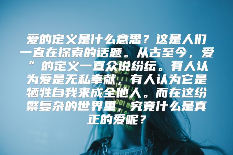 爱的定义是什么意思？这是人们一直在探索的话题。从古至今，爱”的定义一直众说纷纭。有人认为爱是无私奉献，有人认为它是牺牲自我来成全他人。而在这纷繁复杂的世界里，究竟什么是真正的爱呢？