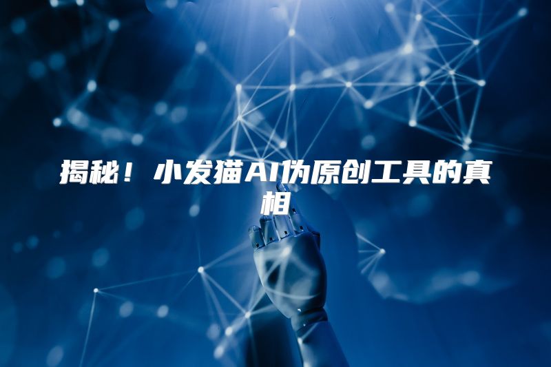 揭秘！小发猫AI伪原创工具的真相