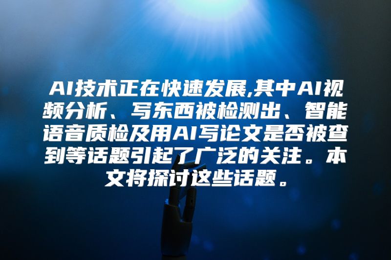 AI技术正在快速发展,其中AI视频分析、写东西被检测出、智能语音质检及用AI写论文是否被查到等话题引起了广泛的关注。本文将探讨这些话题。