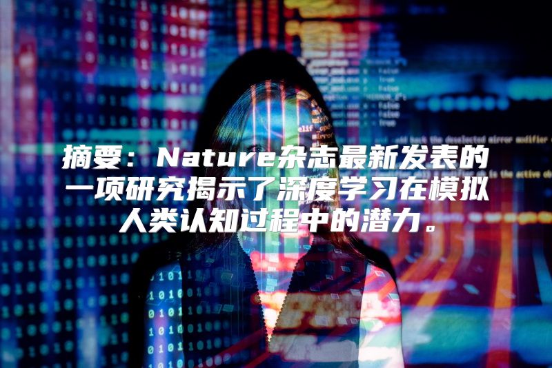 摘要：Nature杂志最新发表的一项研究揭示了深度学习在模拟人类认知过程中的潜力。