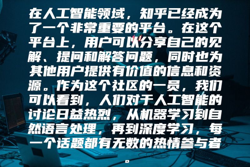 在人工智能领域，知乎已经成为了一个非常重要的平台。在这个平台上，用户可以分享自己的见解、提问和解答问题，同时也为其他用户提供有价值的信息和资源。作为这个社区的一员，我们可以看到，人们对于人工智能的讨论日益热烈，从机器学习到自然语言处理，再到深度学习，每一个话题都有无数的热情参与者。