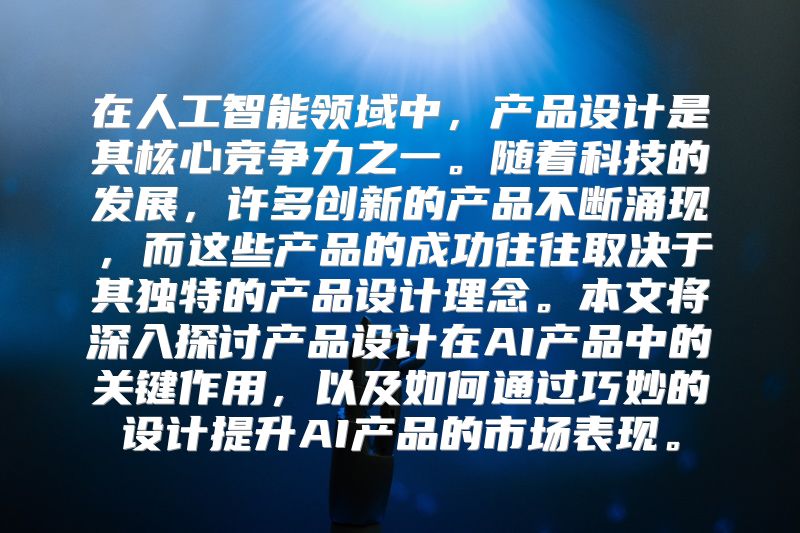 在人工智能领域中，产品设计是其核心竞争力之一。随着科技的发展，许多创新的产品不断涌现，而这些产品的成功往往取决于其独特的产品设计理念。本文将深入探讨产品设计在AI产品中的关键作用，以及如何通过巧妙的设计提升AI产品的市场表现。