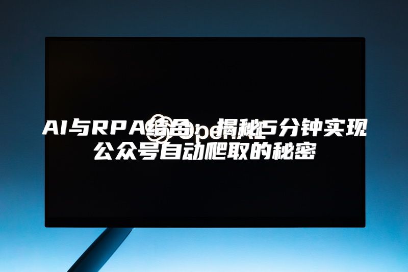 AI与RPA结合：揭秘5分钟实现公众号自动爬取的秘密