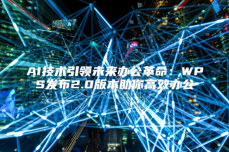 AI技术引领未来办公革命：WPS发布2.0版本助你高效办公