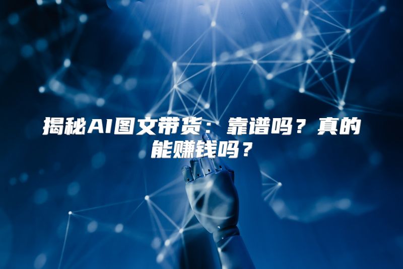 揭秘AI图文带货：靠谱吗？真的能赚钱吗？