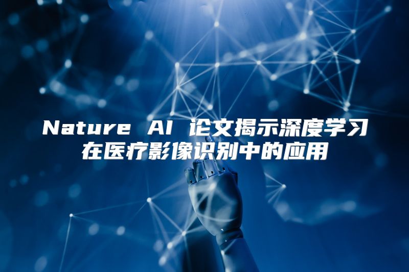 Nature AI 论文揭示深度学习在医疗影像识别中的应用