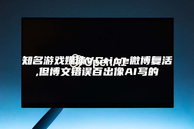 知名游戏媒体VGtime微博复活,但博文错误百出像AI写的