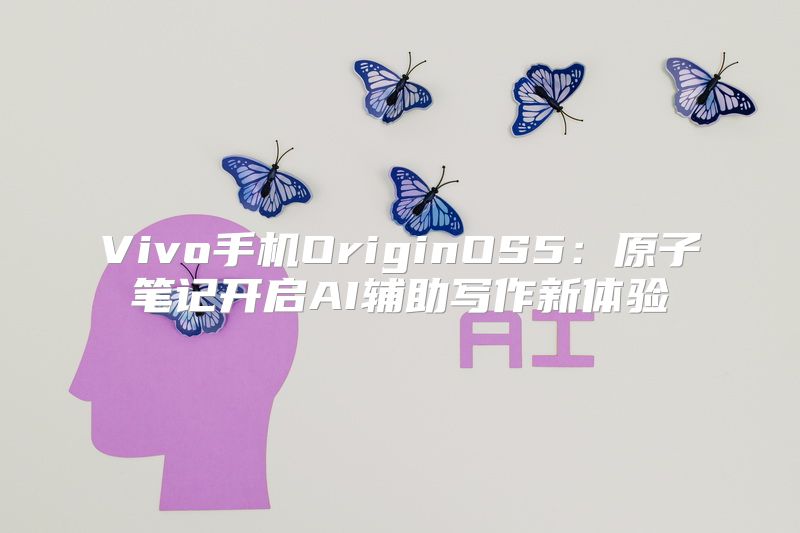 Vivo手机OriginOS5：原子笔记开启AI辅助写作新体验