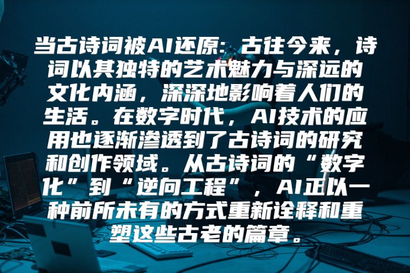 当古诗词被AI还原: 古往今来，诗词以其独特的艺术魅力与深远的文化内涵，深深地影响着人们的生活。在数字时代，AI技术的应用也逐渐渗透到了古诗词的研究和创作领域。从古诗词的“数字化”到“逆向工程”，AI正以一种前所未有的方式重新诠释和重塑这些古老的篇章。