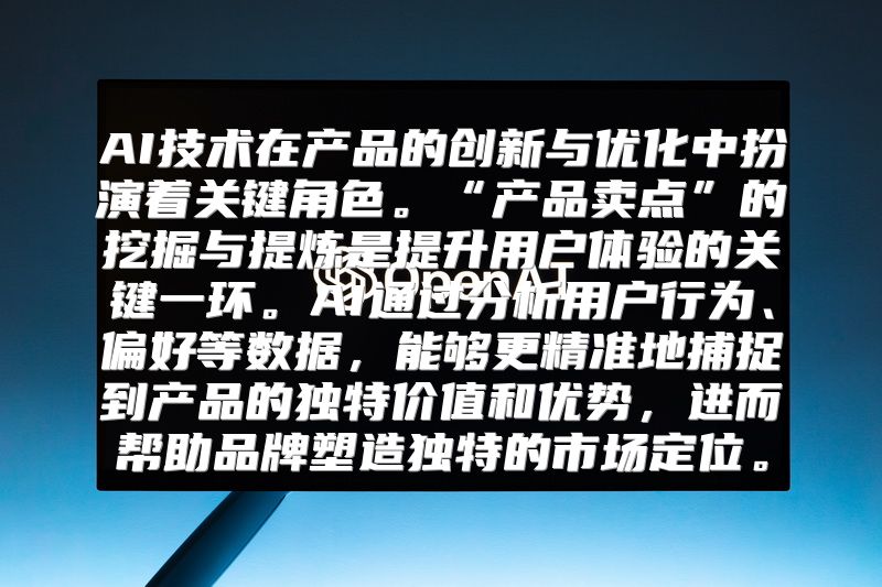 AI技术在产品的创新与优化中扮演着关键角色。“产品卖点”的挖掘与提炼是提升用户体验的关键一环。AI通过分析用户行为、偏好等数据，能够更精准地捕捉到产品的独特价值和优势，进而帮助品牌塑造独特的市场定位。