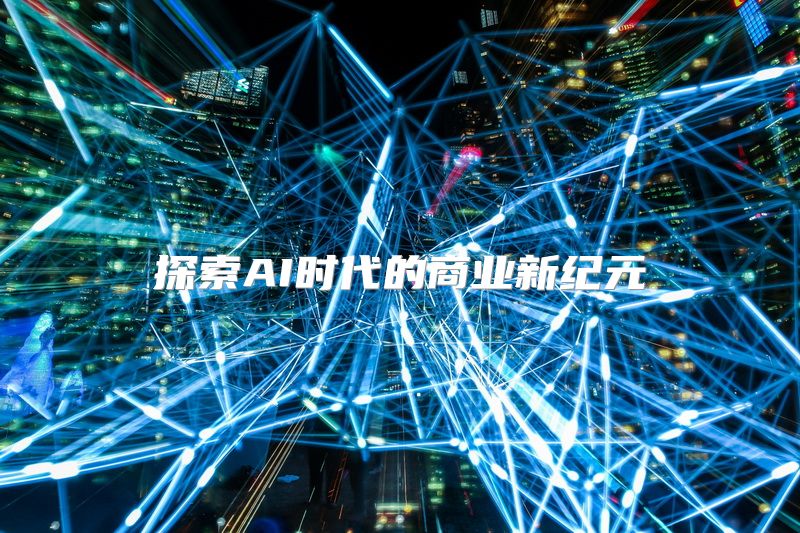 探索AI时代的商业新纪元