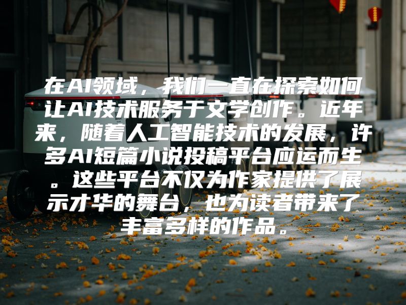 在AI领域，我们一直在探索如何让AI技术服务于文学创作。近年来，随着人工智能技术的发展，许多AI短篇小说投稿平台应运而生。这些平台不仅为作家提供了展示才华的舞台，也为读者带来了丰富多样的作品。