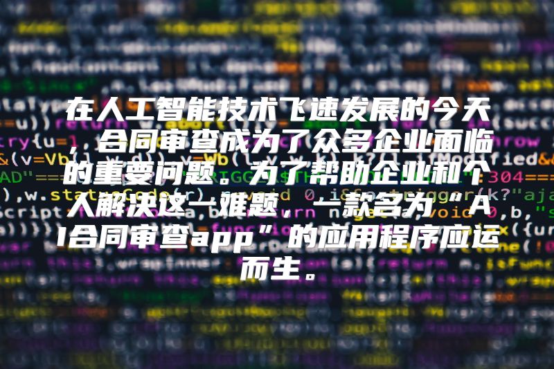 在人工智能技术飞速发展的今天，合同审查成为了众多企业面临的重要问题。为了帮助企业和个人解决这一难题，一款名为“AI合同审查app”的应用程序应运而生。