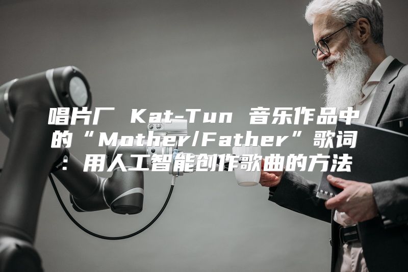 唱片厂 Kat-Tun 音乐作品中的“Mother/Father”歌词：用人工智能创作歌曲的方法