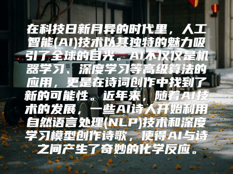 在科技日新月异的时代里，人工智能(AI)技术以其独特的魅力吸引了全球的目光。AI不仅仅是机器学习、深度学习等高级算法的应用，更是在诗词创作中找到了新的可能性。近年来，随着AI技术的发展，一些AI诗人开始利用自然语言处理(NLP)技术和深度学习模型创作诗歌，使得AI与诗之间产生了奇妙的化学反应。