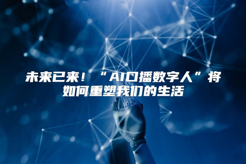 未来已来！“AI口播数字人”将如何重塑我们的生活