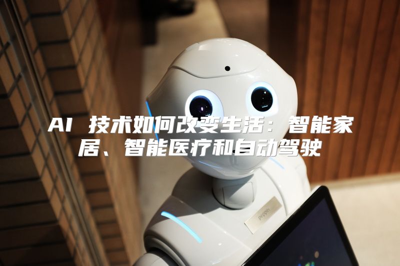 AI 技术如何改变生活：智能家居、智能医疗和自动驾驶