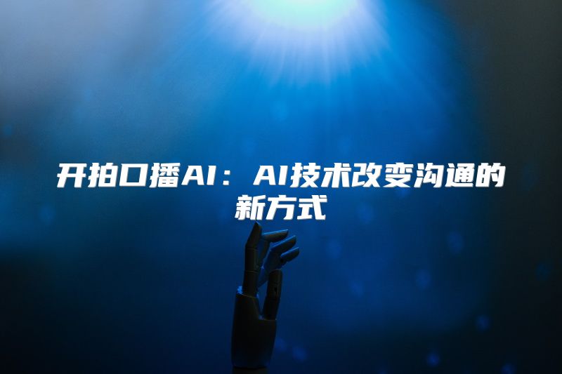 开拍口播AI：AI技术改变沟通的新方式