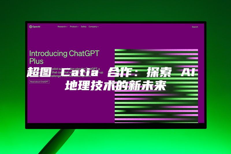 超图 Catia 合作：探索 AI 地理技术的新未来