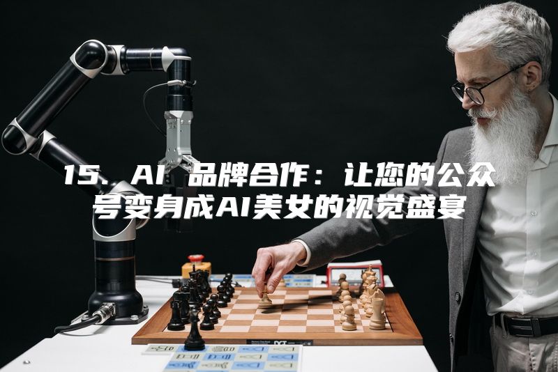 15. AI 品牌合作：让您的公众号变身成AI美女的视觉盛宴