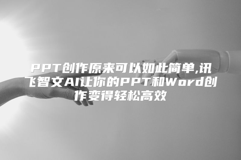 PPT创作原来可以如此简单,讯飞智文AI让你的PPT和Word创作变得轻松高效