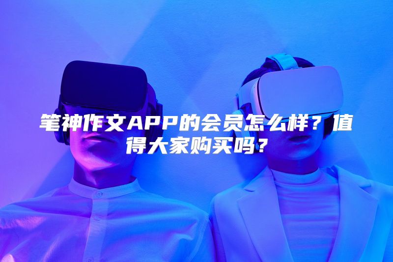 笔神作文APP的会员怎么样？值得大家购买吗？