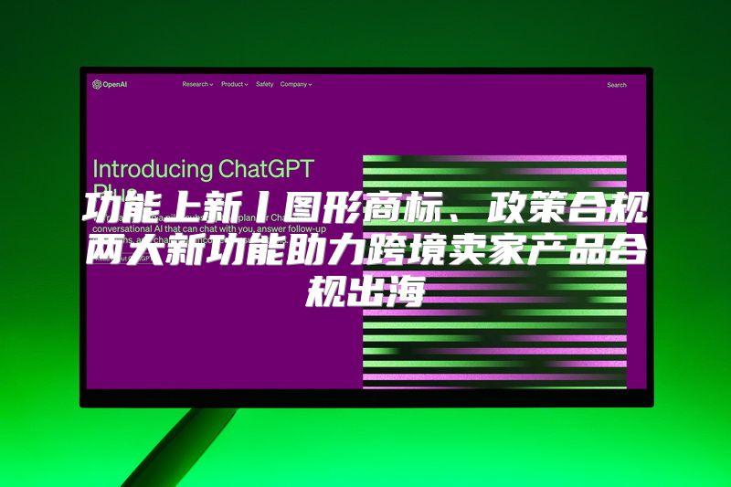 功能上新丨图形商标、政策合规两大新功能助力跨境卖家产品合规出海