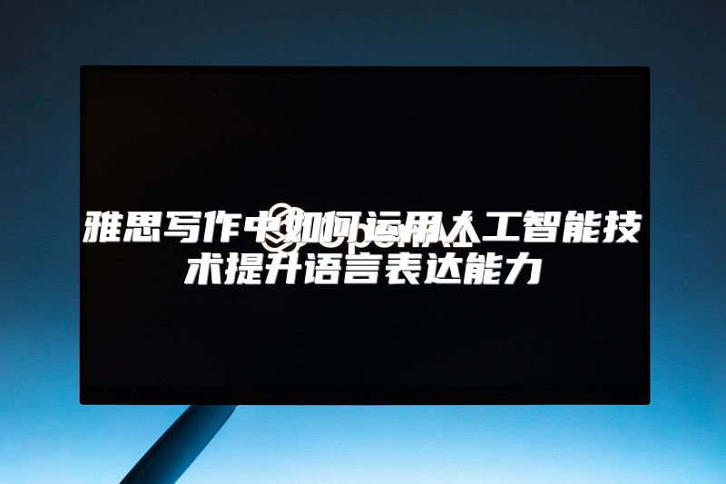 雅思写作中如何运用人工智能技术提升语言表达能力