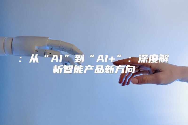 : 从“AI”到“AI+”：深度解析智能产品新方向