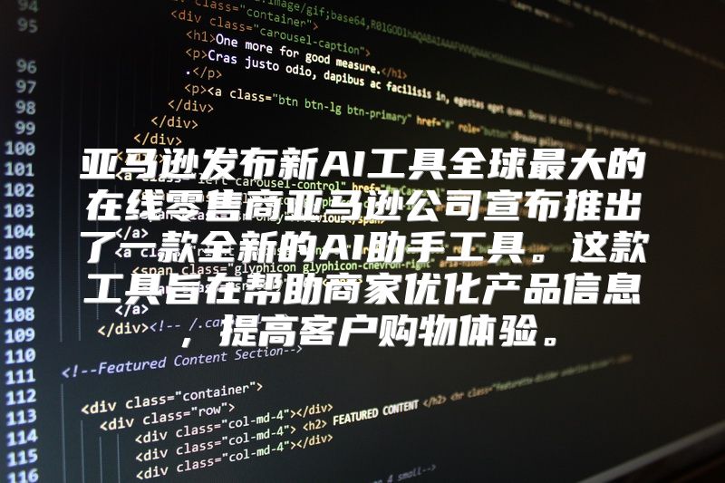 亚马逊发布新AI工具全球最大的在线零售商亚马逊公司宣布推出了一款全新的AI助手工具。这款工具旨在帮助商家优化产品信息，提高客户购物体验。