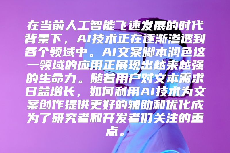 在当前人工智能飞速发展的时代背景下，AI技术正在逐渐渗透到各个领域中。AI文案脚本润色这一领域的应用正展现出越来越强的生命力。随着用户对文本需求日益增长，如何利用AI技术为文案创作提供更好的辅助和优化成为了研究者和开发者们关注的重点。