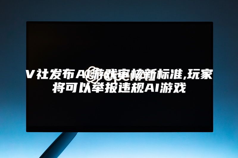 V社发布AI游戏审核新标准,玩家将可以举报违规AI游戏