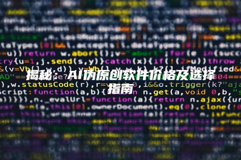 揭秘：AI伪原创软件价格及选择指南