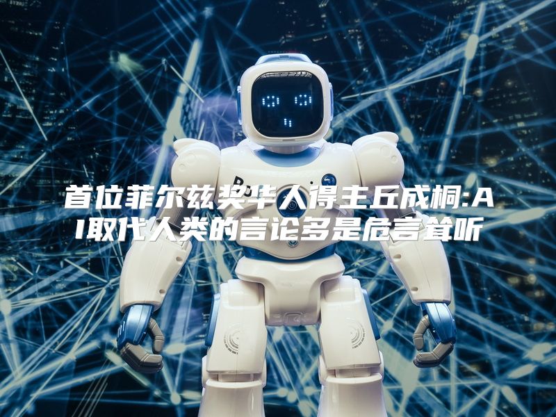 首位菲尔兹奖华人得主丘成桐:AI取代人类的言论多是危言耸听