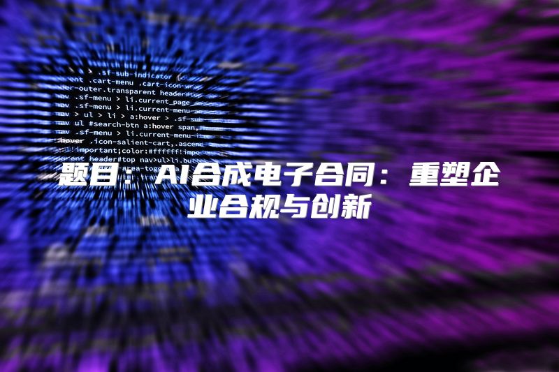 题目：AI合成电子合同：重塑企业合规与创新