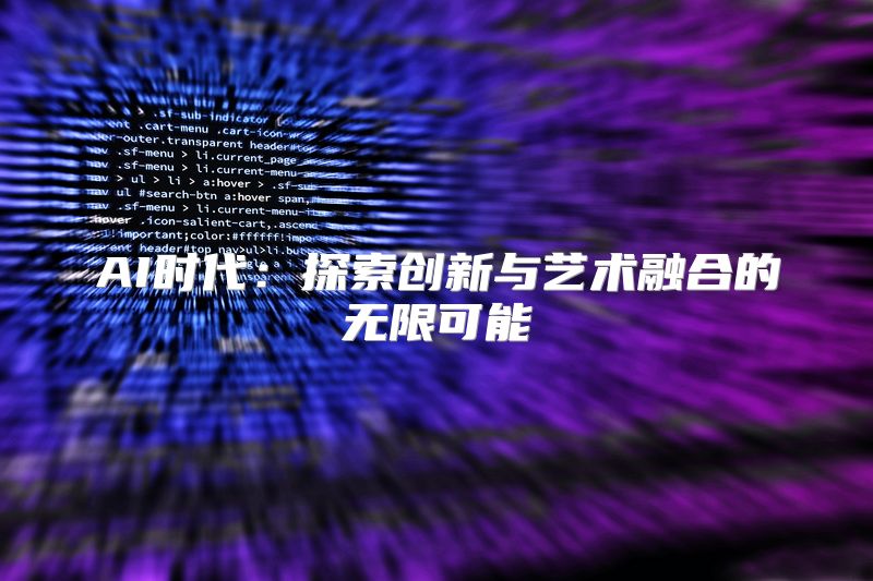 AI时代：探索创新与艺术融合的无限可能