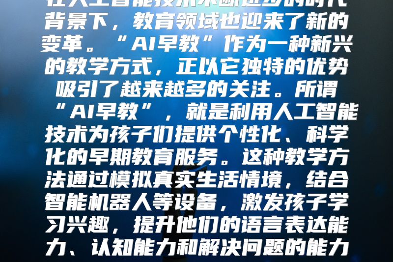 在人工智能技术不断进步的时代背景下，教育领域也迎来了新的变革。“AI早教”作为一种新兴的教学方式，正以它独特的优势吸引了越来越多的关注。所谓“AI早教”，就是利用人工智能技术为孩子们提供个性化、科学化的早期教育服务。这种教学方法通过模拟真实生活情境，结合智能机器人等设备，激发孩子学习兴趣，提升他们的语言表达能力、认知能力和解决问题的能力。