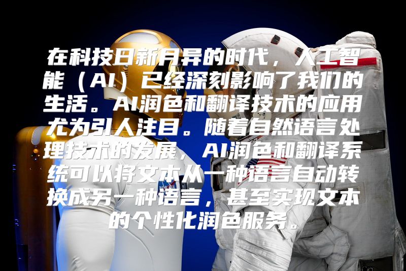 在科技日新月异的时代，人工智能（AI）已经深刻影响了我们的生活。AI润色和翻译技术的应用尤为引人注目。随着自然语言处理技术的发展，AI润色和翻译系统可以将文本从一种语言自动转换成另一种语言，甚至实现文本的个性化润色服务。