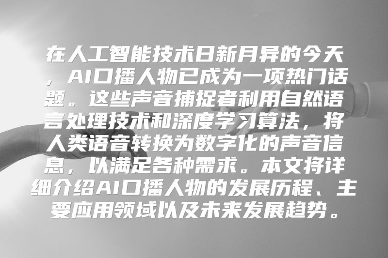 在人工智能技术日新月异的今天，AI口播人物已成为一项热门话题。这些声音捕捉者利用自然语言处理技术和深度学习算法，将人类语音转换为数字化的声音信息，以满足各种需求。本文将详细介绍AI口播人物的发展历程、主要应用领域以及未来发展趋势。