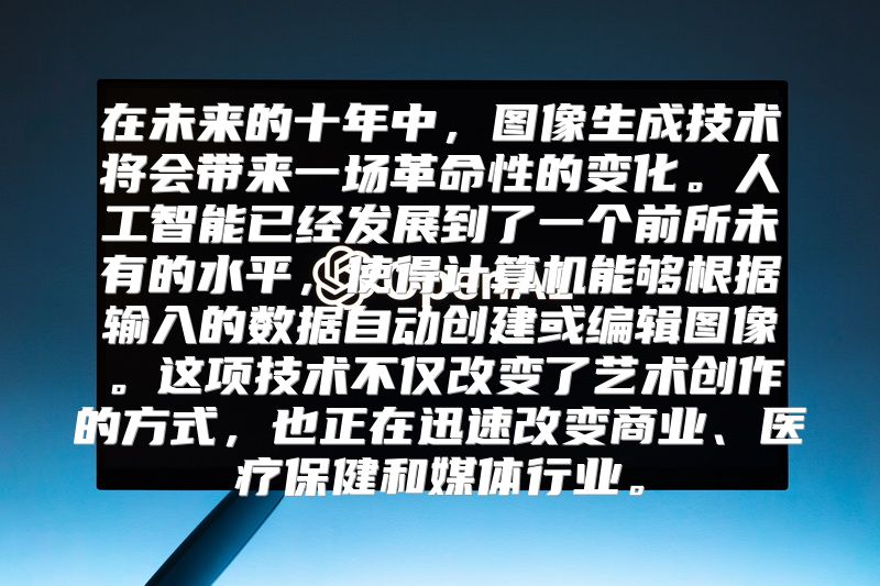 在未来的十年中，图像生成技术将会带来一场革命性的变化。人工智能已经发展到了一个前所未有的水平，使得计算机能够根据输入的数据自动创建或编辑图像。这项技术不仅改变了艺术创作的方式，也正在迅速改变商业、医疗保健和媒体行业。
