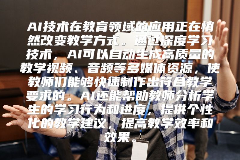 AI技术在教育领域的应用正在悄然改变教学方式。通过深度学习技术，AI可以自动生成高质量的教学视频、音频等多媒体资源，使教师们能够快速制作出符合教学要求的。AI还能帮助教师分析学生的学习行为和进度，提供个性化的教学建议，提高教学效率和效果。