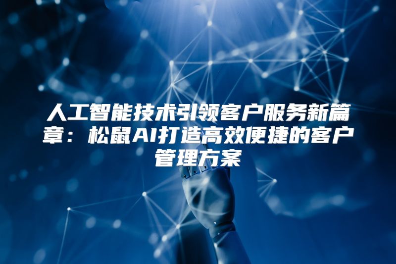 人工智能技术引领客户服务新篇章：松鼠AI打造高效便捷的客户管理方案