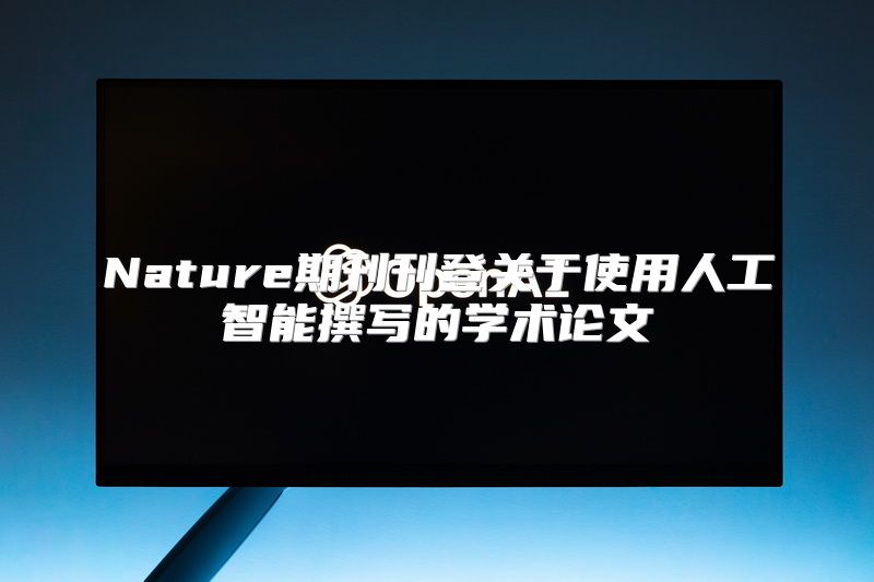 Nature期刊刊登关于使用人工智能撰写的学术论文